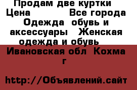 Продам две куртки › Цена ­ 2 000 - Все города Одежда, обувь и аксессуары » Женская одежда и обувь   . Ивановская обл.,Кохма г.